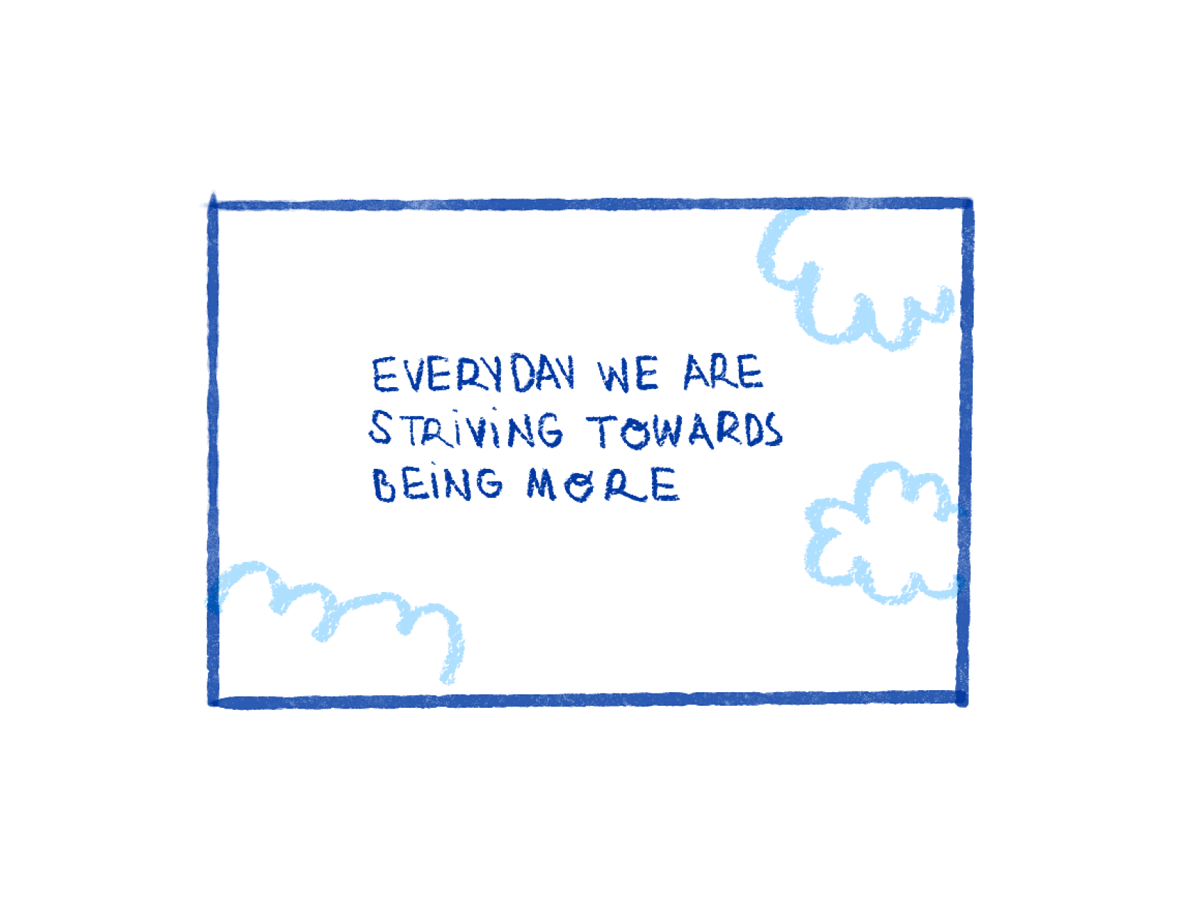 Every day we are striving towards being more, framed by blue clouds.